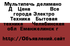 Мультипечь делимано 3Д › Цена ­ 5 500 - Все города Электро-Техника » Бытовая техника   . Челябинская обл.,Еманжелинск г.